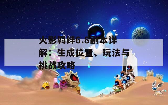 火影羈絆6.8副本詳解：生成位置、玩法與挑戰(zhàn)攻略