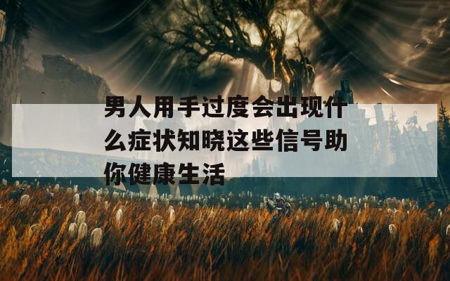 男人用手過度會出現(xiàn)什么癥狀知曉這些信號助你健康生活