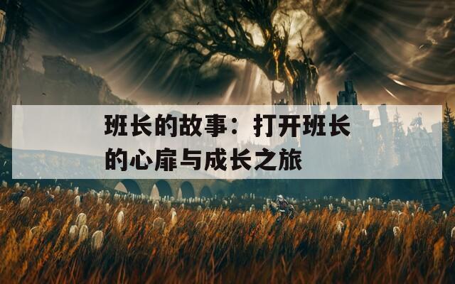 班長(zhǎng)的故事：打開班長(zhǎng)的心扉與成長(zhǎng)之旅