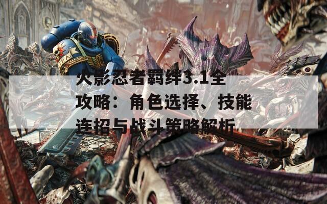 火影忍者羈絆3.1全攻略：角色選擇、技能連招與戰(zhàn)斗策略解析