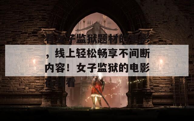 看女子監(jiān)獄題材的電影，線上輕松暢享不間斷內(nèi)容！女子監(jiān)獄的電影在線看