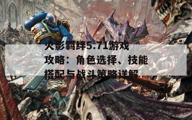 火影羈絆5.71游戲攻略：角色選擇、技能搭配與戰(zhàn)斗策略詳解