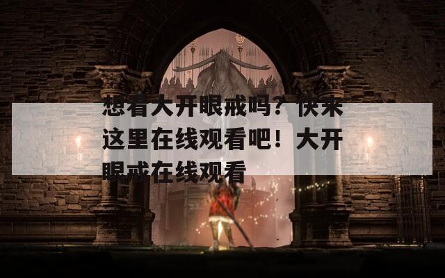 想看大開眼戒嗎？快來這里在線觀看吧！大開眼戒在線觀看