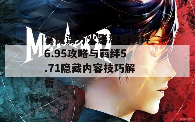 掌握浩方火影忍者羈絆6.95攻略與羈絆5.71隱藏內(nèi)容技巧解析