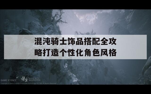 混沌騎士飾品搭配全攻略打造個(gè)性化角色風(fēng)格