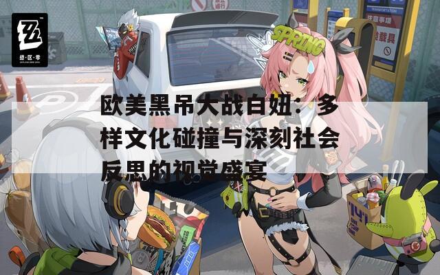 歐美黑吊大戰(zhàn)白妞：多樣文化碰撞與深刻社會(huì)反思的視覺(jué)盛宴