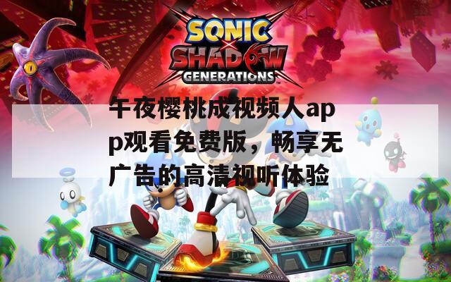 午夜櫻桃成視頻人app觀看免費版，暢享無廣告的高清視聽體驗  第1張