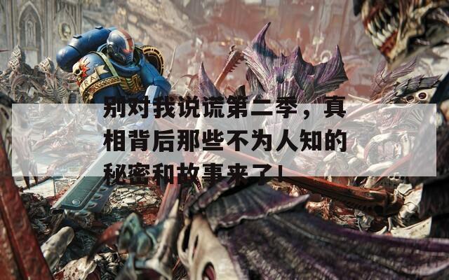 別對(duì)我說(shuō)謊第二季，真相背后那些不為人知的秘密和故事來(lái)了！  第1張