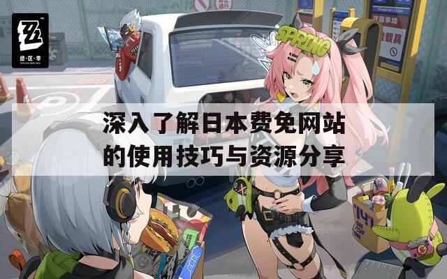 深入了解日本費(fèi)免網(wǎng)站的使用技巧與資源分享