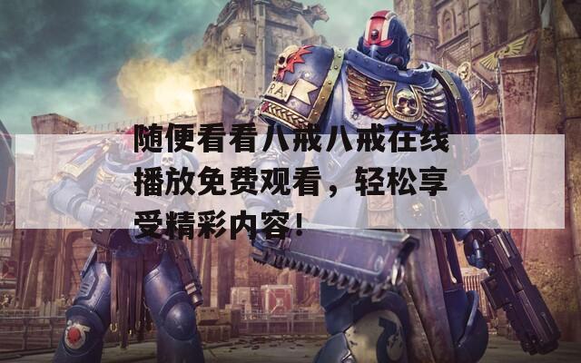 隨便看看八戒八戒在線播放免費(fèi)觀看，輕松享受精彩內(nèi)容！  第1張