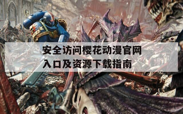 安全訪問(wèn)櫻花動(dòng)漫官網(wǎng)入口及資源下載指南  第1張