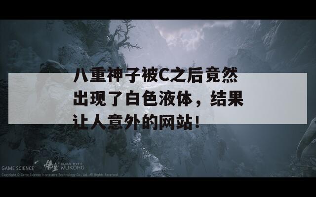 八重神子被C之后竟然出現(xiàn)了白色液體，結果讓人意外的網(wǎng)站！