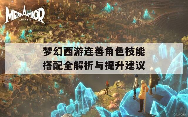 夢(mèng)幻西游連善角色技能搭配全解析與提升建議