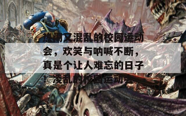 熱鬧又混亂的校園運(yùn)動(dòng)會(huì)，歡笑與吶喊不斷，真是個(gè)讓人難忘的日子！凌亂的校園運(yùn)動(dòng)會(huì)