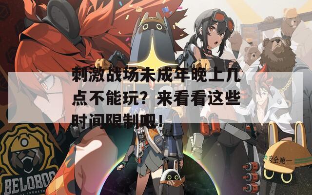 刺激戰(zhàn)場(chǎng)未成年晚上幾點(diǎn)不能玩？來看看這些時(shí)間限制吧！  第1張