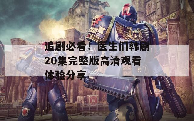 追劇必看！醫(yī)生們韓劇20集完整版高清觀看體驗(yàn)分享  第1張