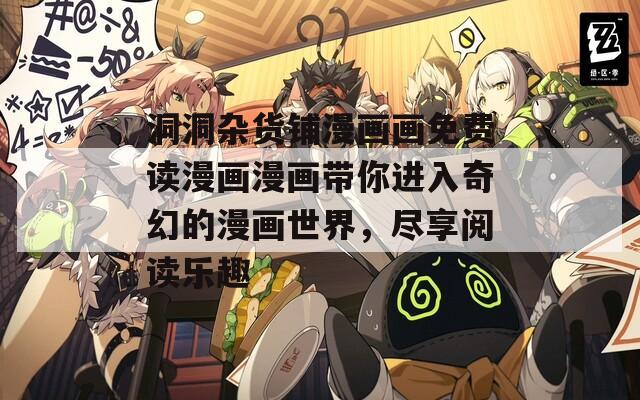 洞洞雜貨鋪漫畫畫免費讀漫畫漫畫帶你進入奇幻的漫畫世界，盡享閱讀樂趣