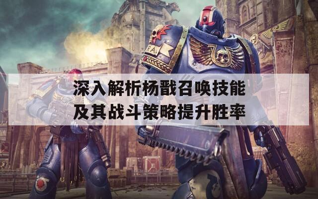 深入解析楊戩召喚技能及其戰(zhàn)斗策略提升勝率