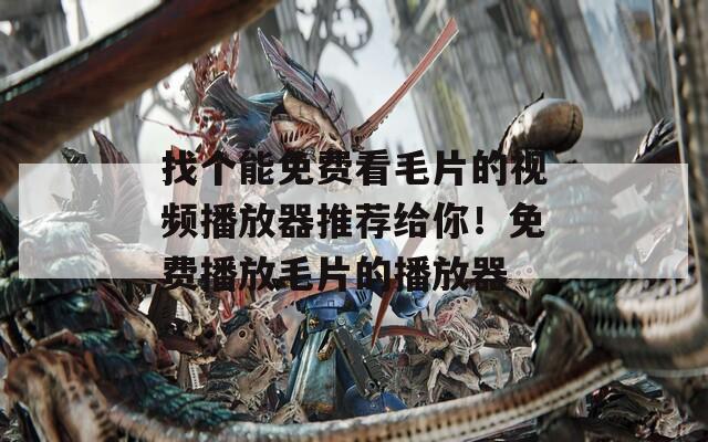 找個(gè)能免費(fèi)看毛片的視頻播放器推薦給你！免費(fèi)播放毛片的播放器