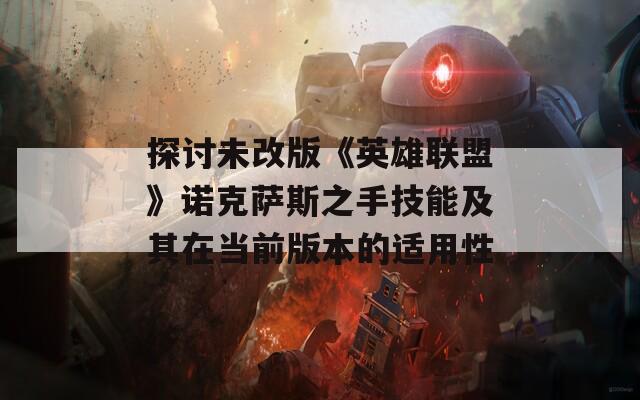 探討未改版《英雄聯(lián)盟》諾克薩斯之手技能及其在當(dāng)前版本的適用性