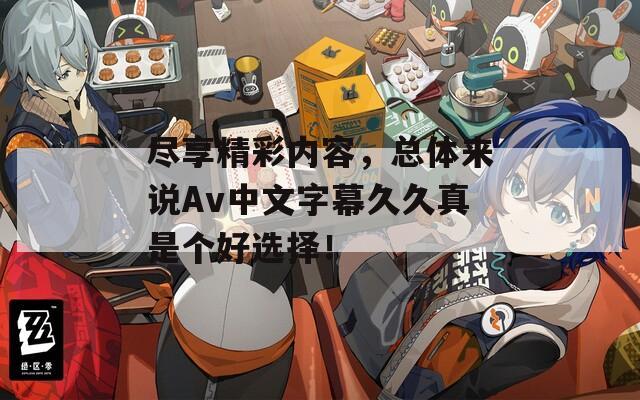 盡享精彩內(nèi)容，總體來說Av中文字幕久久真是個好選擇！