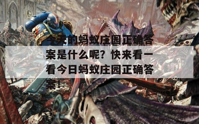 今天的螞蟻莊園正確答案是什么呢？快來看一看今日螞蟻莊園正確答案！