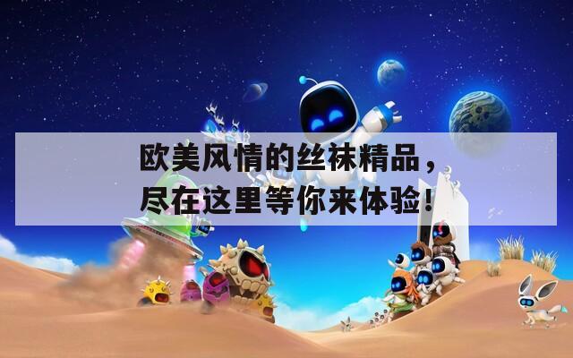 歐美風(fēng)情的絲襪精品，盡在這里等你來(lái)體驗(yàn)！