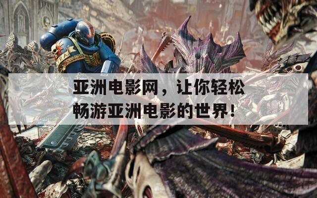 亞洲電影網(wǎng)，讓你輕松暢游亞洲電影的世界！