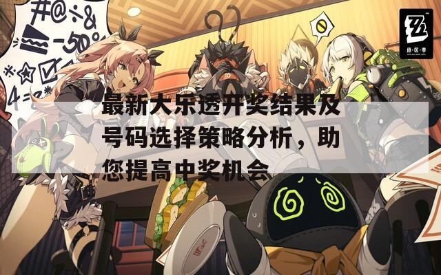 最新大樂透開獎(jiǎng)結(jié)果及號(hào)碼選擇策略分析，助您提高中獎(jiǎng)機(jī)會(huì)