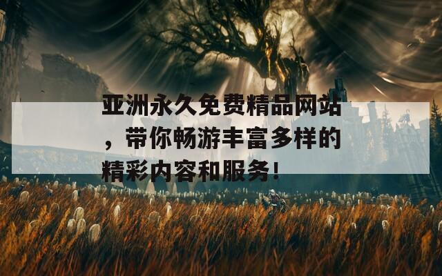 亞洲永久免費(fèi)精品網(wǎng)站，帶你暢游豐富多樣的精彩內(nèi)容和服務(wù)！
