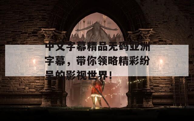 中文字幕精品無碼亞洲字幕，帶你領略精彩紛呈的影視世界！