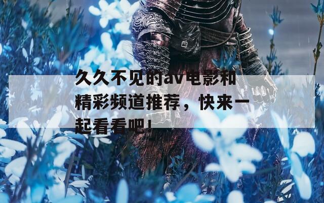 久久不見的av電影和精彩頻道推薦，快來一起看看吧！
