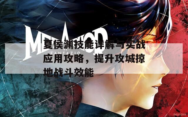 夏侯淵技能詳解與實(shí)戰(zhàn)應(yīng)用攻略，提升攻城掠地戰(zhàn)斗效能
