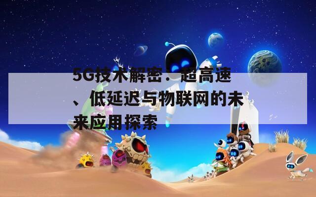 5G技術解密：超高速、低延遲與物聯網的未來應用探索