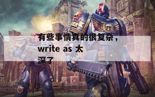 有些事情真的很復(fù)雜，write as 太深了