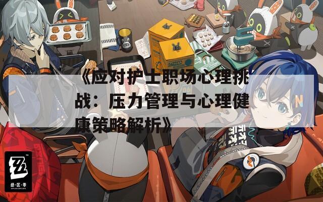 《應對護士職場心理挑戰(zhàn)：壓力管理與心理健康策略解析》