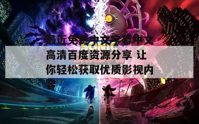 最近免費中文字幕中文高清百度資源分享 讓你輕松獲取優(yōu)質影視內容