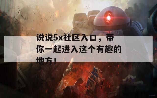 說說5x社區(qū)入口，帶你一起進(jìn)入這個(gè)有趣的地方！