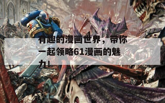 有趣的漫畫世界，帶你一起領(lǐng)略61漫畫的魅力！