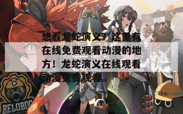 想看龍蛇演義？這里有在線免費(fèi)觀看動漫的地方！龍蛇演義在線觀看動漫免費(fèi)觀看