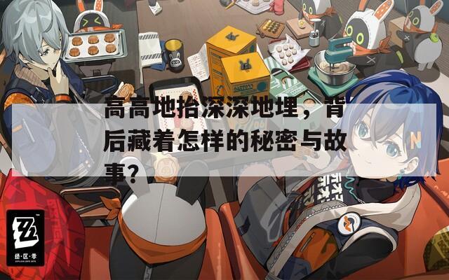 高高地抬深深地埋，背后藏著怎樣的秘密與故事？