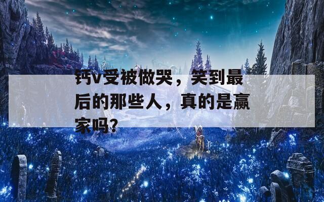 鈣v受被做哭，笑到最后的那些人，真的是贏家嗎？