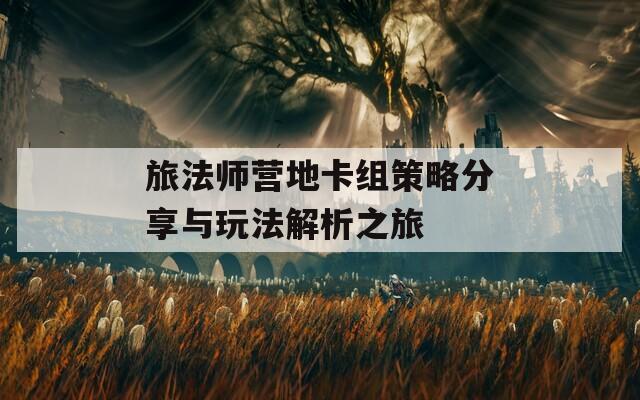 旅法師營(yíng)地卡組策略分享與玩法解析之旅