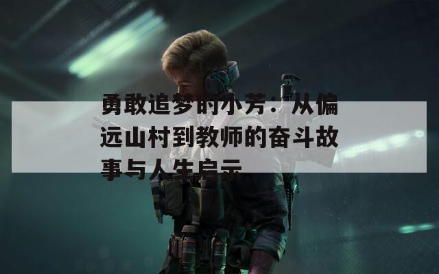 勇敢追夢的小芳：從偏遠(yuǎn)山村到教師的奮斗故事與人生啟示