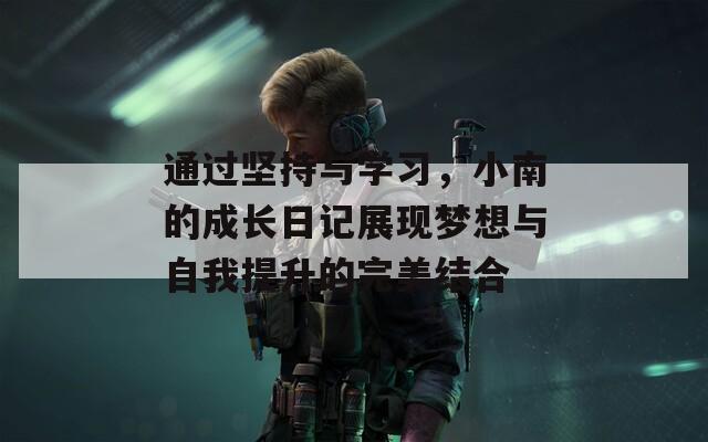 通過堅持與學(xué)習(xí)，小南的成長日記展現(xiàn)夢想與自我提升的完美結(jié)合