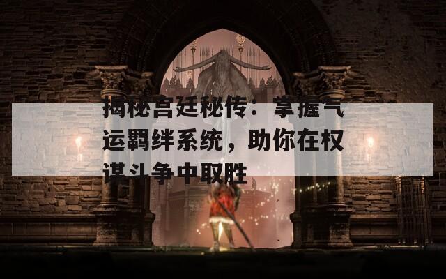 揭秘宮廷秘傳：掌握氣運(yùn)羈絆系統(tǒng)，助你在權(quán)謀斗爭(zhēng)中取勝