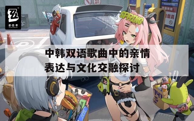 中韓雙語(yǔ)歌曲中的親情表達(dá)與文化交融探討
