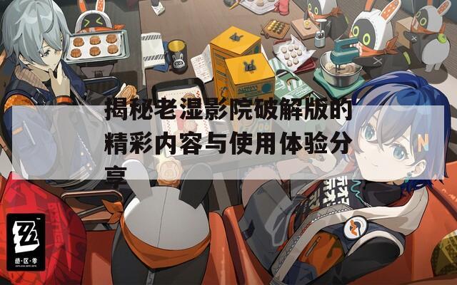 揭秘老濕影院破解版的精彩內容與使用體驗分享
