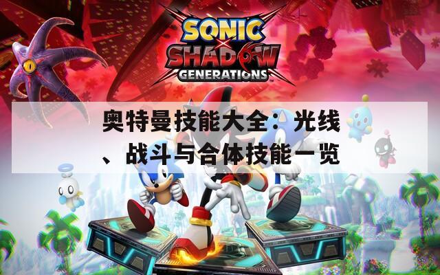 奧特曼技能大全：光線、戰(zhàn)斗與合體技能一覽