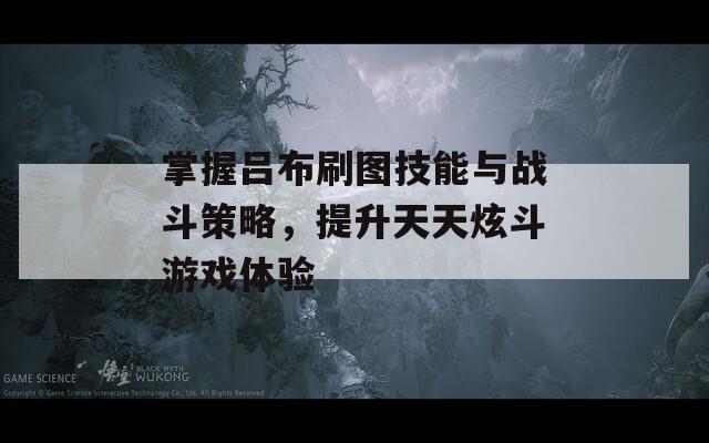 掌握呂布刷圖技能與戰(zhàn)斗策略，提升天天炫斗游戲體驗(yàn)